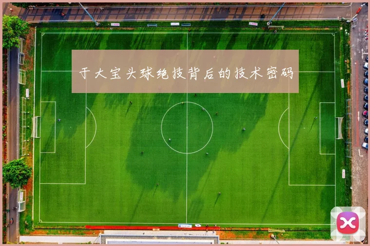 于大宝头球绝技背后的技术密码