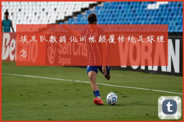 埃及队数据化训练颠覆传统足球理念