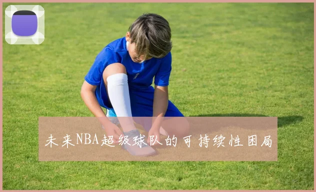 未来NBA超级球队的可持续性困局