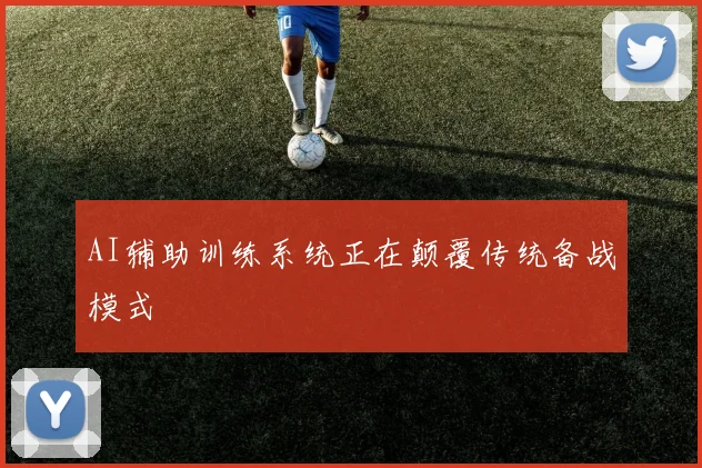 AI辅助训练系统正在颠覆传统备战模式