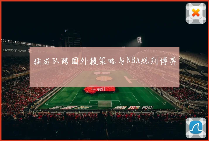 猛龙队跨国外援策略与NBA规则博弈