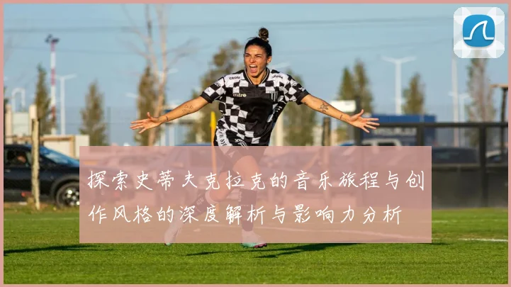 探索史蒂夫克拉克的音乐旅程与创作风格的深度解析与影响力分析