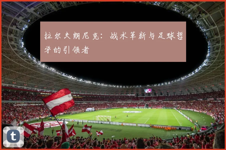 拉尔夫朗尼克：战术革新与足球哲学的引领者