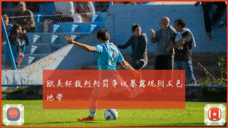 欧美杯裁判判罚争议暴露规则灰色地带