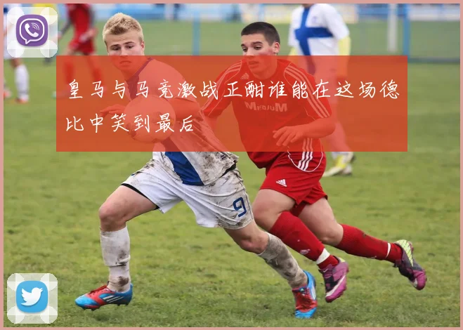 皇马与马竞激战正酣谁能在这场德比中笑到最后
