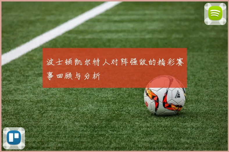 波士顿凯尔特人对阵强敌的精彩赛事回顾与分析