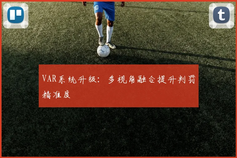 VAR系统升级：多视角融合提升判罚精准度