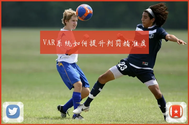 VAR系统如何提升判罚精准度