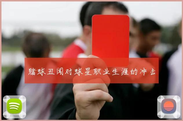 赌球丑闻对球星职业生涯的冲击