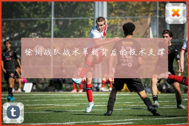 徐州战队战术革新背后的技术支撑