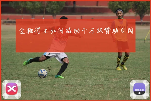 金靴得主如何撬动千万级赞助合同