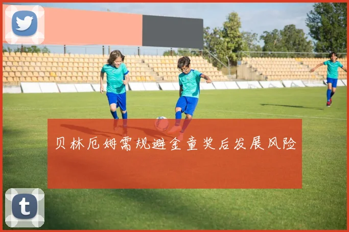 贝林厄姆需规避金童奖后发展风险