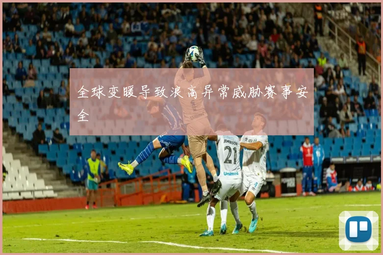 全球变暖导致浪高异常威胁赛事安全